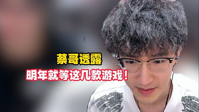 蔡哥透露明年就等这几款游戏！