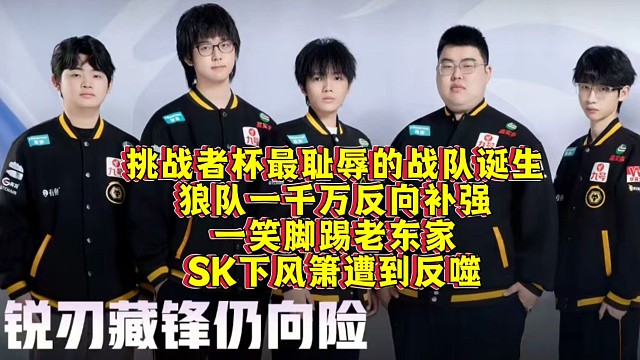 挑战者杯最耻辱的战队诞生！狼队一千万反向补强：一笑脚踢老东家，SK下风箫遭到反噬