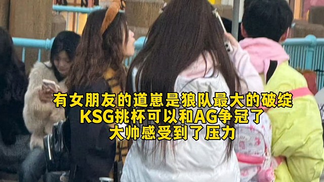 有女朋友的道崽是狼队最大的破绽！KSG挑杯可以和AG争冠了：大帅感受到了压力