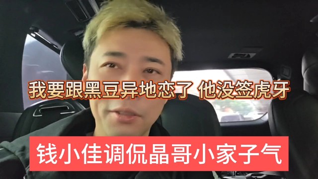 钱小佳调侃晶哥小家子气，我要跟黑豆异地恋了，他没签虎牙