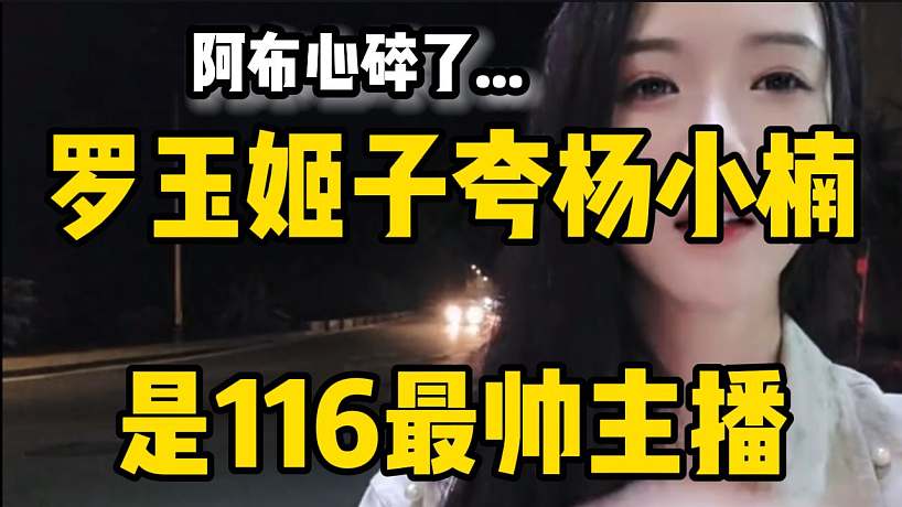 羅玉姬子夸楊小楠是116最帥主播，彈幕直呼：阿布心碎了！
