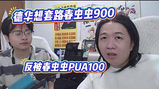 德華想套路春蟲(chóng)蟲(chóng)900，反被春蟲(chóng)蟲(chóng)PUA100！