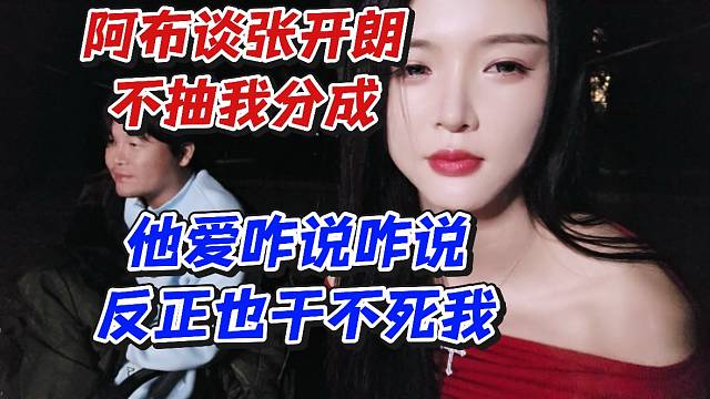 阿布谈张开朗不抽我分成！他爱咋说咋说反正也干不死我