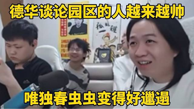 德华谈论园区的人越来越帅，唯独春虫虫好邋遢！