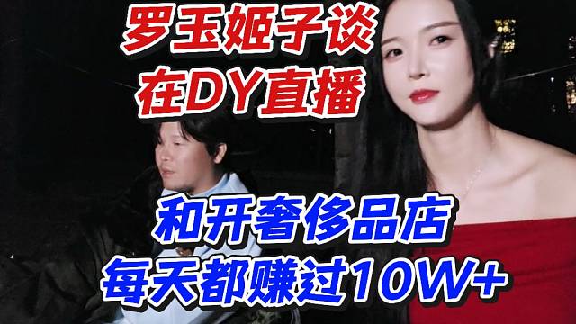 罗玉姬子谈在D直播和开奢侈品店每天都赚过10W 