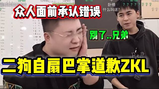 二狗自扇巴掌道歉张开朗以及ZKL大哥，并在众人面前承认错误！