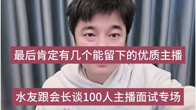 水友跟会长谈100人面试专场，最后肯定有几个能留下来的优质主播