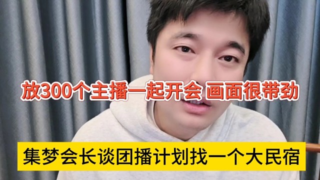 集梦会长谈团播计划找一个大民宿，放300个主播一起开会，画面很带劲