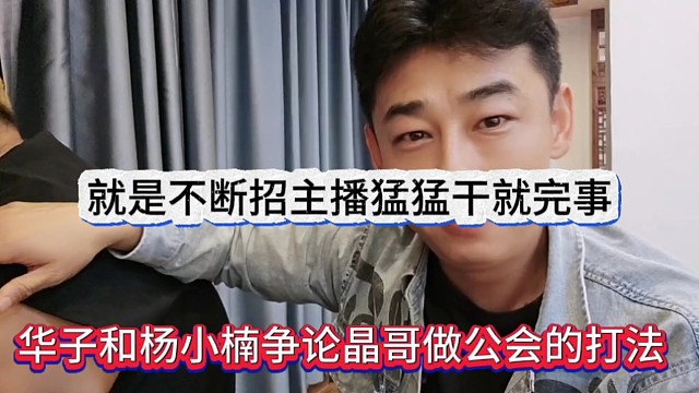 华子和杨小楠争论晶哥做公会的打法，就是不断招主播猛猛干就完事了