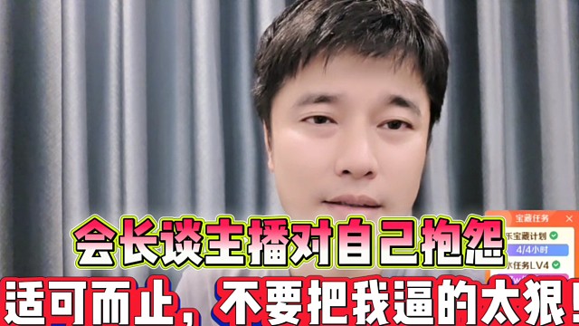 会长谈主播对自己抱怨
适可而止，不要把我逼的太狠！