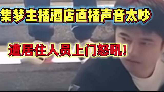 集梦主播酒店楼下集体“爆爆爆”声音太吵，遭居住人员上门怒吼！