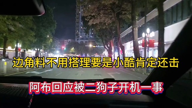 边角料不用搭理要是小酷肯定还击，阿布回应被二狗子开机一事！