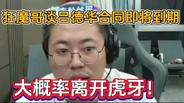 狂魔哥谈吕德华合同即将到期，大概率离开虎牙！