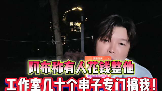 阿布称有人花钱要整他
工作室几十个串子专门搞我！