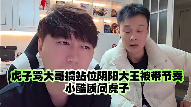 虎子骂大哥搞站位阴阳大王被带节奏：小酷质问虎子
