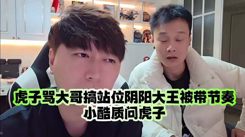 虎子罵大哥搞站位陰陽大王被帶節(jié)奏：小酷質(zhì)問虎子
