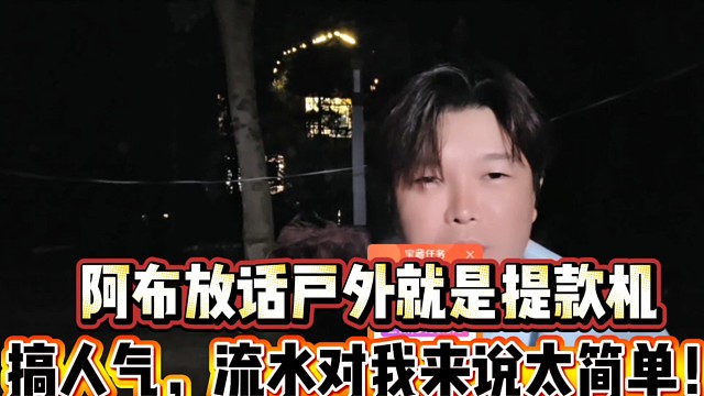 阿布放话户外就是他的提款机
搞人气，流水对我来说太简单！