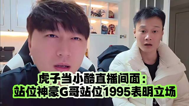 虎子当小酷直播间面：站位神豪G哥站位1995表明立场