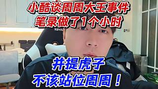小酷談周周大王事件筆錄做了1個小時！并提虎子不該站位周周
