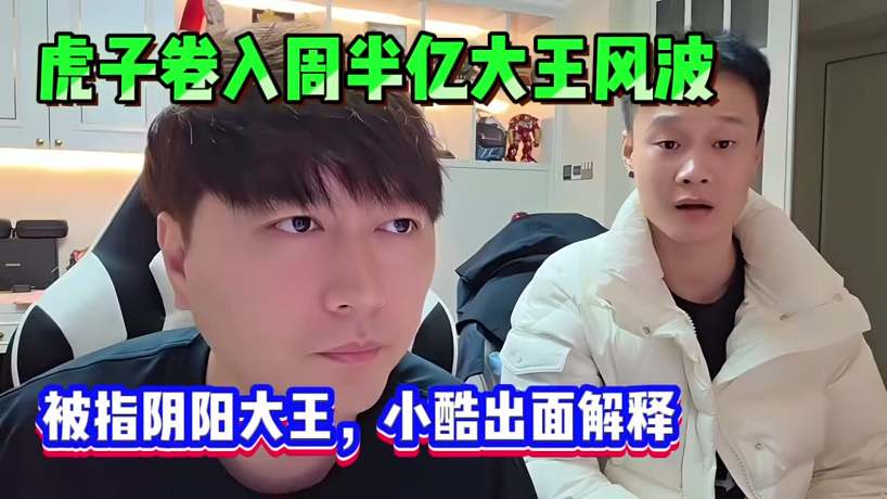 虎子卷入周半億大王風(fēng)波，被指陰陽大王，小酷出面幫虎子解釋