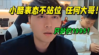 小酷表態(tài)不站位任何大哥！只站位1995！