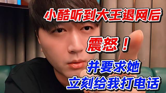 小酷听到大王退网后震怒！并要求她立刻给我打电话