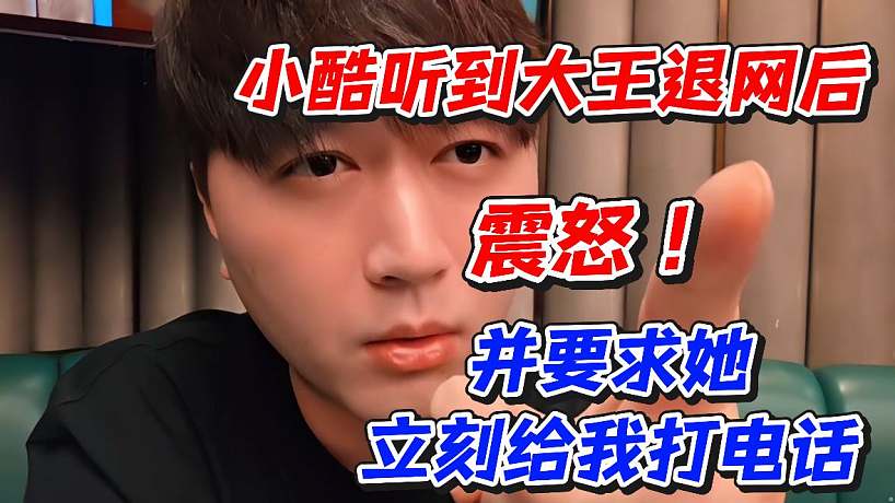 小酷聽到大王退網(wǎng)后震怒！并要求她立刻給我打電話