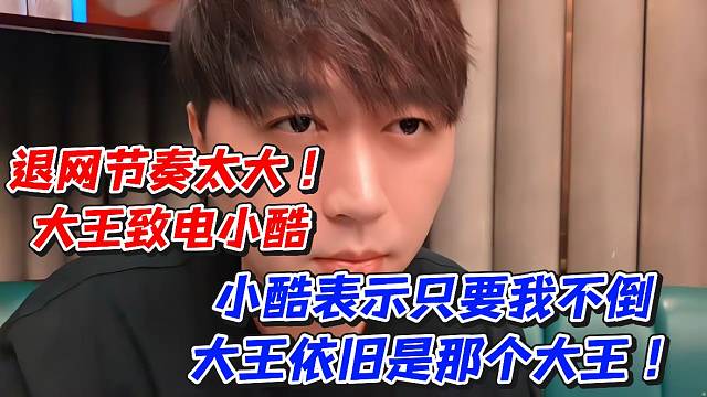 退网节奏太大！小酷表示只要我不倒大王依旧是那个大王