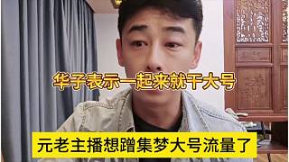 元老主播想蹭集夢大號流量，華子表示一起干大號