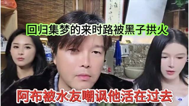 阿布被水友嘲讽活在过去，回归集梦的来时路被黑子拱火