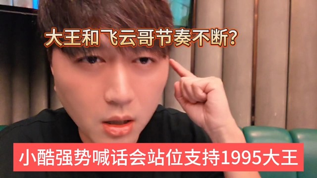 小酷强势站位支持1995大王，大王和飞云哥节奏每天爆炸！