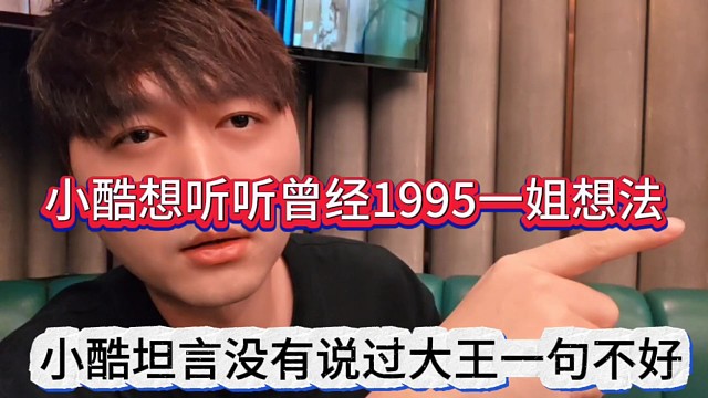 小酷坦言没有说过大王一句不好，小酷想听听1995一姐想法