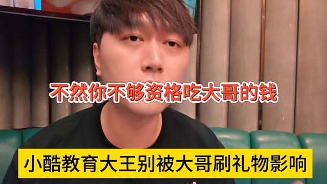 小酷教育大王别被大哥刷礼物影响了，不然你不够资格吃这钱