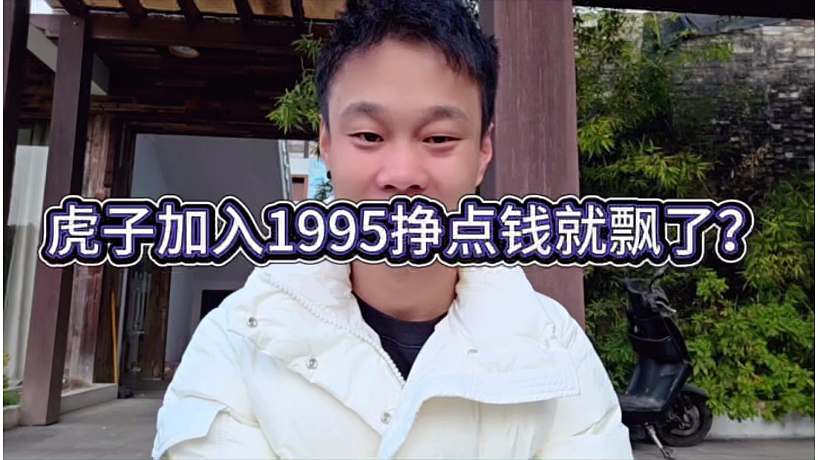 虎子加入1995掙點(diǎn)錢就飄了？