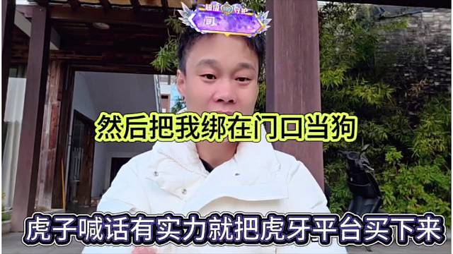 虎子喊话粉丝有实力就把平台买下来，把我绑在门口当狗