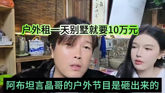 阿布坦言晶哥户外节目是用钱砸出来的，户外别墅租一天都要10万