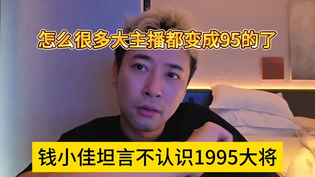 钱小佳坦言不认识1995大将，怎么很多大主播都变成95了