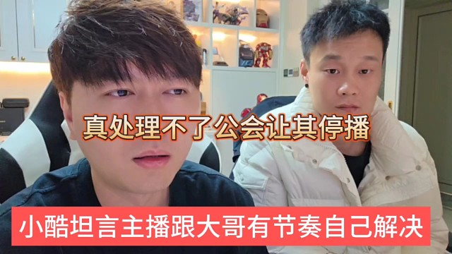 小酷坦言主播跟大哥有节奏自己解决，真处理不了公会让其停播