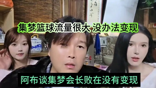 阿布谈集梦会长败在没有变现，集梦篮球流量很大，没办法变现