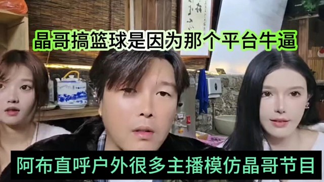 阿布直呼户外很多主播模仿晶哥的节目，玩剩下的，晶哥去大平台打球