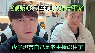 虎子坦言自己是老主播忍住了，如果年輕氣盛早干翻翻了