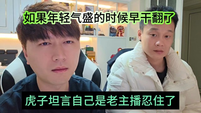 虎子坦言自己是老主播忍住了，如果年轻气盛早干翻翻了