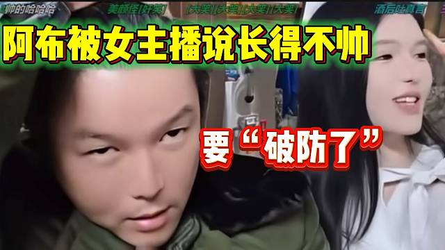 阿布听女主播说自己不帅时“破防”，直接带上“痛苦面具”！