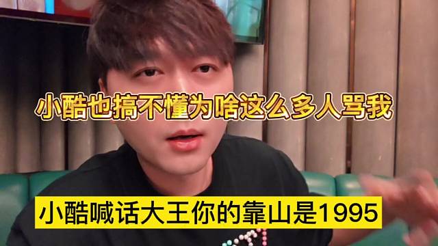 小酷喊大王你的靠山是1995，小酷也不懂为啥这么多人骂他