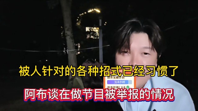 被人针对的各种招式已经习惯了，阿布谈在做节目被举报的情况！