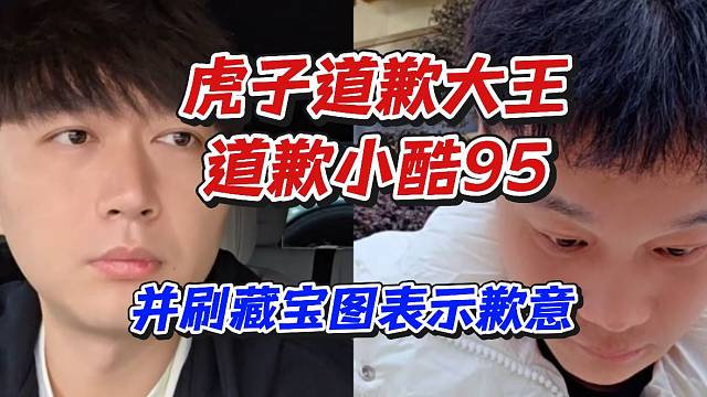 虎子道歉大王道歉小酷95！并刷藏宝图表示歉意