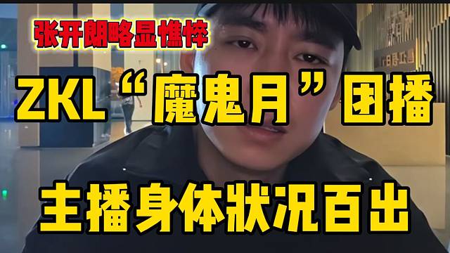 ZKL“魔鬼月”团播后女主播身体状况百出，张开朗脸色略显憔悴！