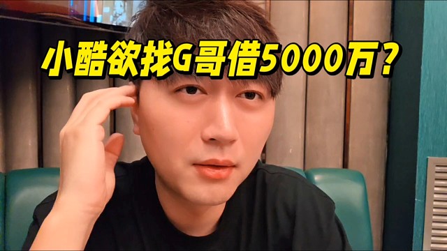 小酷欲找G哥借5000万？
