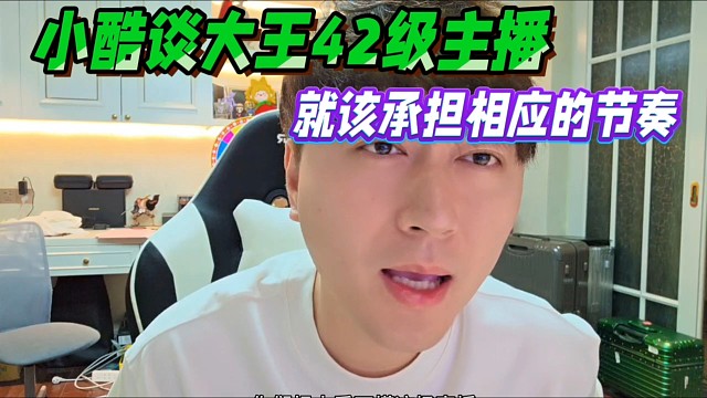 小酷谈大王42级主播，就该承担相应的节奏