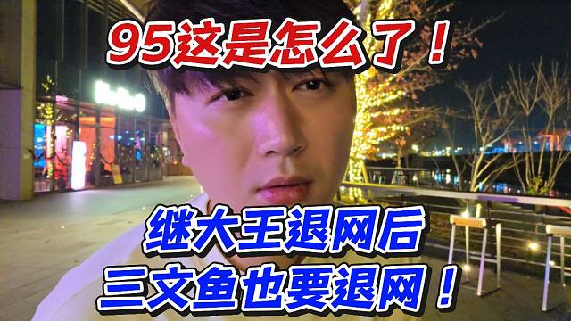 95这是怎么了！继大王退网后三文鱼也要退网